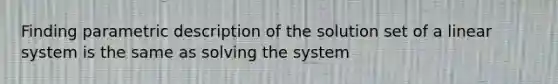 Finding parametric description of the solution set of a linear system is the same as solving the system