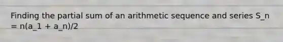 Finding the partial sum of an <a href='https://www.questionai.com/knowledge/kEOHJX0H1w-arithmetic-sequence' class='anchor-knowledge'>arithmetic sequence</a> and series S_n = n(a_1 + a_n)/2