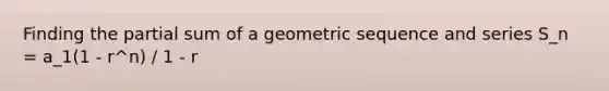 Finding the partial sum of a <a href='https://www.questionai.com/knowledge/kNWydVXObB-geometric-sequence' class='anchor-knowledge'>geometric sequence</a> and series S_n = a_1(1 - r^n) / 1 - r