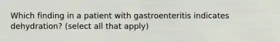 Which finding in a patient with gastroenteritis indicates dehydration? (select all that apply)