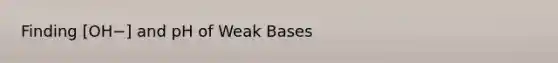 Finding [OH−] and pH of Weak Bases