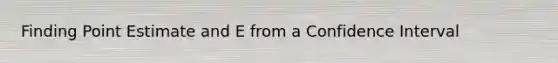 Finding Point Estimate and E from a Confidence Interval