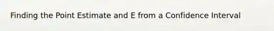 Finding the Point Estimate and E from a Confidence Interval