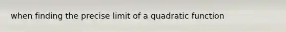 when finding the precise limit of a quadratic function