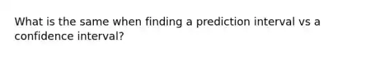 What is the same when finding a prediction interval vs a confidence interval?