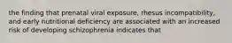 the finding that prenatal viral exposure, rhesus incompatibility, and early nutritional deficiency are associated with an increased risk of developing schizophrenia indicates that