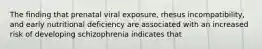 The finding that prenatal viral exposure, rhesus incompatibility, and early nutritional deficiency are associated with an increased risk of developing schizophrenia indicates that