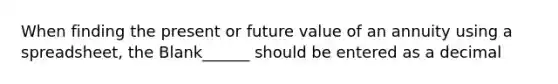 When finding the present or future value of an annuity using a spreadsheet, the Blank______ should be entered as a decimal