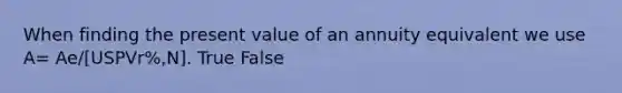 When finding the present value of an annuity equivalent we use A= Ae/[USPVr%,N]. True False