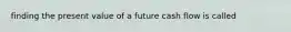 finding the present value of a future cash flow is called