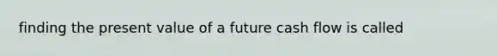 finding the present value of a future cash flow is called