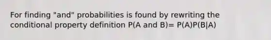 For finding "and" probabilities is found by rewriting the conditional property definition P(A and B)= P(A)P(B|A)