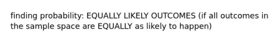 finding probability: EQUALLY LIKELY OUTCOMES (if all outcomes in the sample space are EQUALLY as likely to happen)