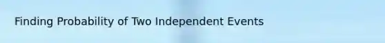 Finding Probability of Two Independent Events