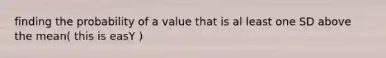 finding the probability of a value that is al least one SD above the mean( this is easY )