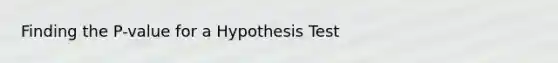 Finding the P-value for a Hypothesis Test