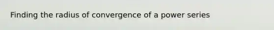 Finding the radius of convergence of a power series