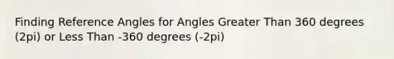 Finding Reference Angles for Angles Greater Than 360 degrees (2pi) or Less Than -360 degrees (-2pi)