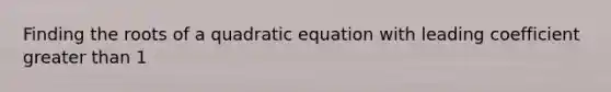 Finding the roots of a quadratic equation with leading coefficient <a href='https://www.questionai.com/knowledge/ktgHnBD4o3-greater-than' class='anchor-knowledge'>greater than</a> 1