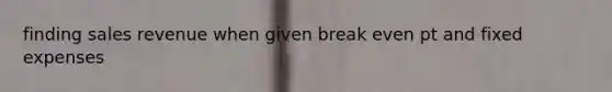 finding sales revenue when given break even pt and fixed expenses