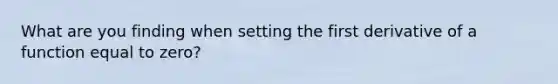 What are you finding when setting the first derivative of a function equal to zero?