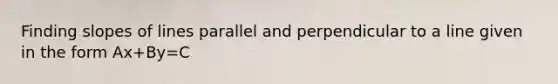 Finding slopes of lines parallel and perpendicular to a line given in the form Ax+By=C