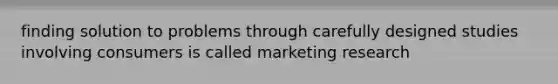 finding solution to problems through carefully designed studies involving consumers is called marketing research