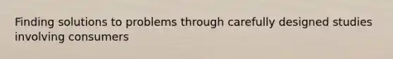 Finding solutions to problems through carefully designed studies involving consumers