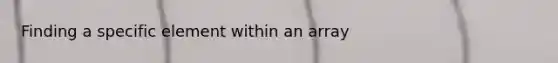 Finding a specific element within an array
