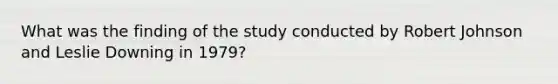 What was the finding of the study conducted by Robert Johnson and Leslie Downing in 1979?