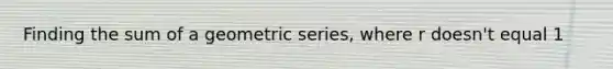 Finding the sum of a geometric series, where r doesn't equal 1