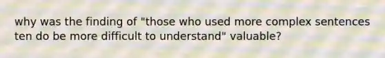 why was the finding of "those who used more complex sentences ten do be more difficult to understand" valuable?