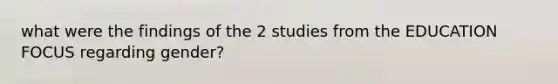 what were the findings of the 2 studies from the EDUCATION FOCUS regarding gender?