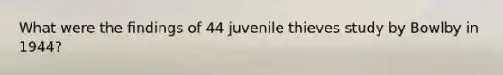 What were the findings of 44 juvenile thieves study by Bowlby in 1944?