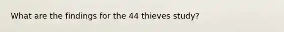 What are the findings for the 44 thieves study?