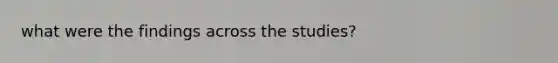 what were the findings across the studies?