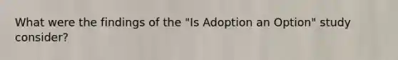 What were the findings of the "Is Adoption an Option" study consider?