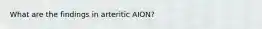 What are the findings in arteritic AION?