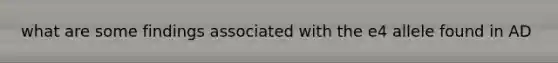 what are some findings associated with the e4 allele found in AD