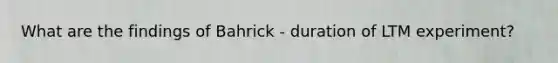 What are the findings of Bahrick - duration of LTM experiment?