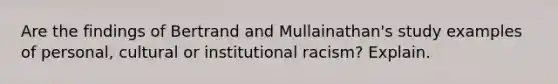 Are the findings of Bertrand and Mullainathan's study examples of personal, cultural or institutional racism? Explain.