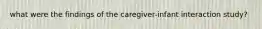 what were the findings of the caregiver-infant interaction study?