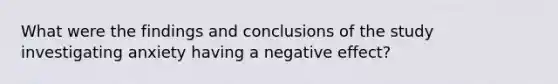 What were the findings and conclusions of the study investigating anxiety having a negative effect?