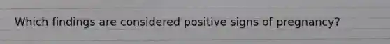 Which findings are considered positive signs of pregnancy?