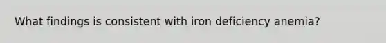 What findings is consistent with iron deficiency anemia?