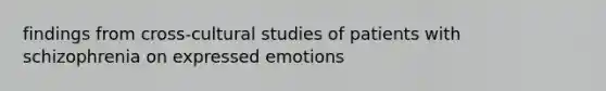 findings from cross-cultural studies of patients with schizophrenia on expressed emotions