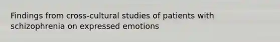 Findings from cross-cultural studies of patients with schizophrenia on expressed emotions