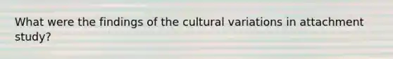 What were the findings of the cultural variations in attachment study?