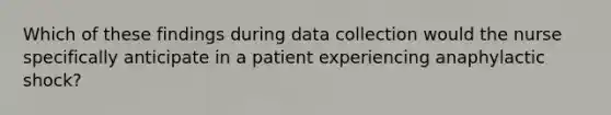 Which of these findings during data collection would the nurse specifically anticipate in a patient experiencing anaphylactic shock?