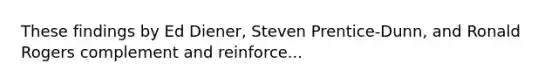 These findings by Ed Diener, Steven Prentice-Dunn, and Ronald Rogers complement and reinforce...